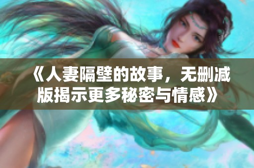 《人妻隔壁的故事，无删减版揭示更多秘密与情感》