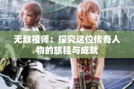 无敌祖师：探究这位传奇人物的旅程与成就