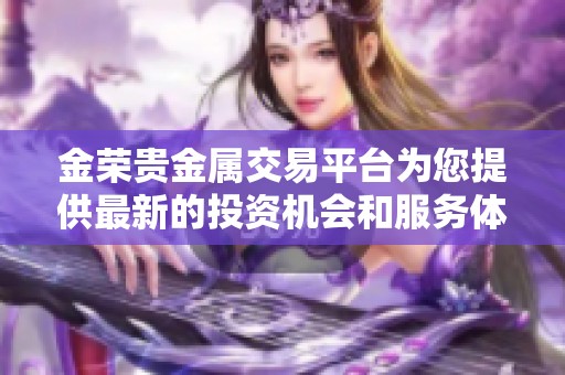金荣贵金属交易平台为您提供最新的投资机会和服务体验