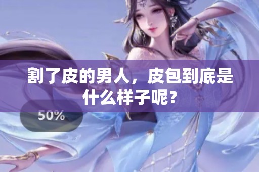 割了皮的男人，皮包到底是什么样子呢？