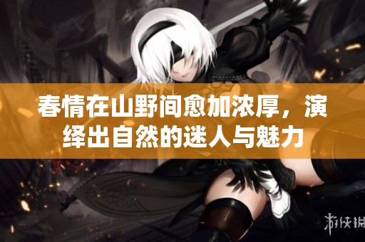 春情在山野间愈加浓厚，演绎出自然的迷人与魅力