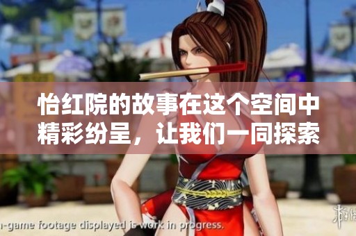 怡红院的故事在这个空间中精彩纷呈，让我们一同探索其中的奥秘与魅力。
