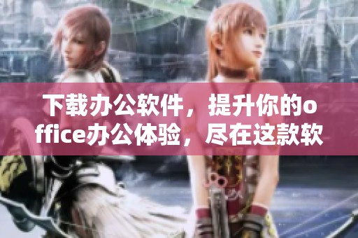 下载办公软件，提升你的office办公体验，尽在这款软件！