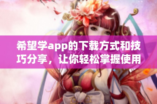 希望学app的下载方式和技巧分享，让你轻松掌握使用方法