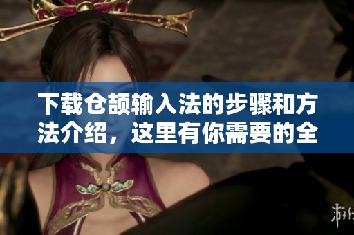 下载仓颉输入法的步骤和方法介绍，这里有你需要的全部信息
