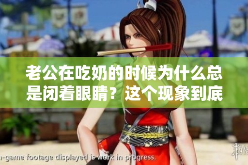 老公在吃奶的时候为什么总是闭着眼睛？这个现象到底有什么原因呢