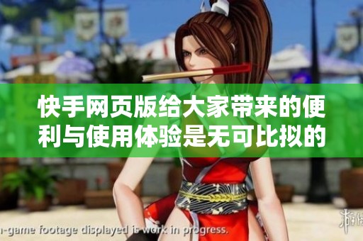 快手网页版给大家带来的便利与使用体验是无可比拟的