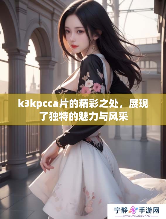 k3kpcc**的精彩之处，展现了独特的魅力与风采