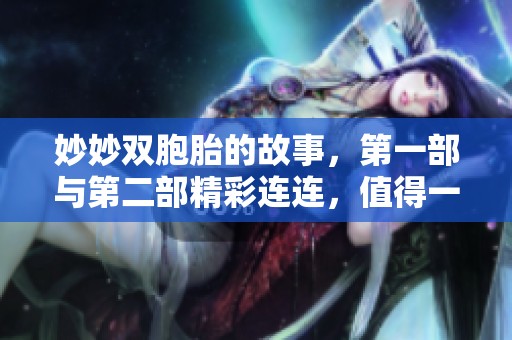 妙妙双胞胎的故事，第一部与第二部精彩连连，值得一看！