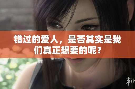 错过的爱人，是否其实是我们真正想要的呢？