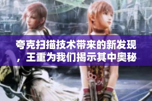 夸克扫描技术带来的新发现，王重为我们揭示其中奥秘