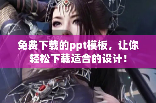 免费下载的ppt模板，让你轻松下载适合的设计！