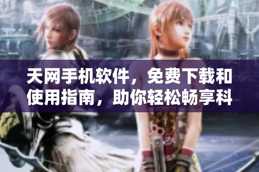 天网手机软件，免费下载和使用指南，助你轻松畅享科技生活