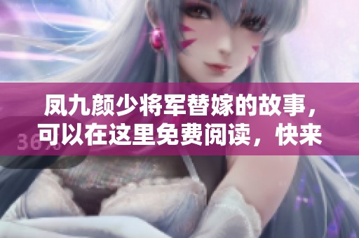 凤九颜少将军替嫁的故事，可以在这里免费阅读，快来了解详情吧