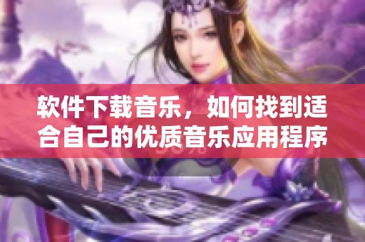 软件下载音乐，如何找到适合自己的优质音乐应用程序？