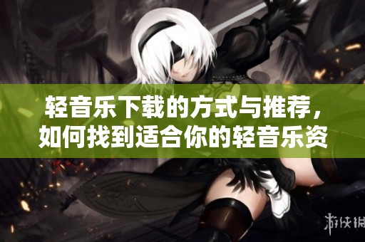 轻音乐下载的方式与推荐，如何找到适合你的轻音乐资源