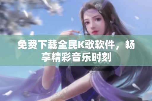 免费下载全民K歌软件，畅享精彩音乐时刻