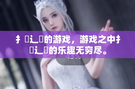 扌喿辶畐的游戏，游戏之中扌喿辶畐的乐趣无穷尽。