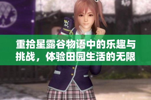 重拾星露谷物语中的乐趣与挑战，体验田园生活的无限魅力