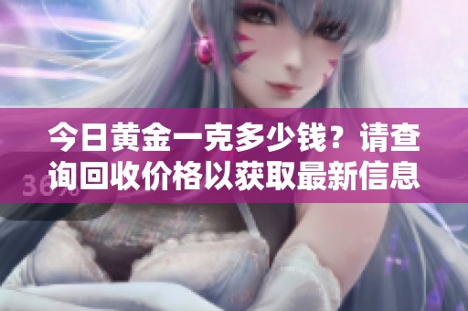 今日黄金一克多少钱？请查询回收价格以获取最新信息