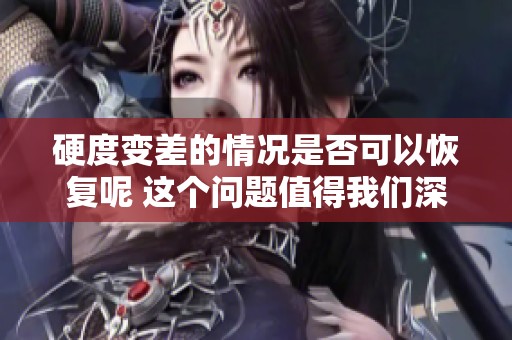 硬度变差的情况是否可以恢复呢 这个问题值得我们深入探讨一下