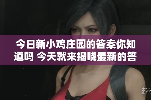 今日新小鸡庄园的答案你知道吗 今天就来揭晓最新的答案吧