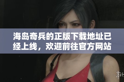 海岛奇兵的正版下载地址已经上线，欢迎前往官方网站获取最新版本