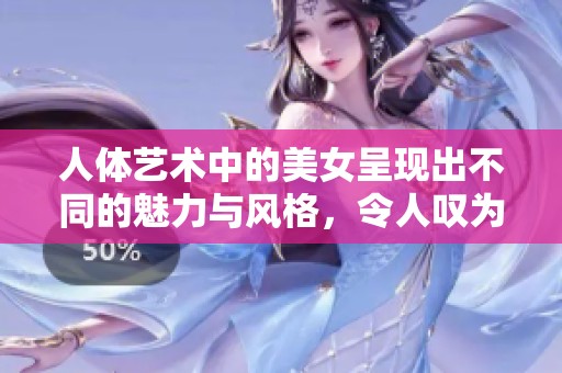 人体艺术中的美女呈现出不同的魅力与风格，令人叹为观止的美感尽显。