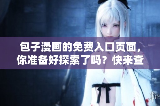 包子漫画的免费入口页面，你准备好探索了吗？快来查看吧！