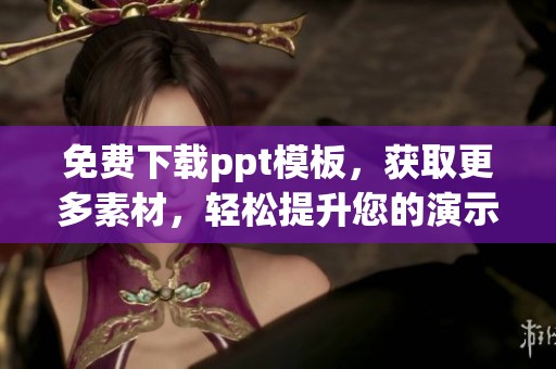 免费下载ppt模板，获取更多素材，轻松提升您的演示文稿效果