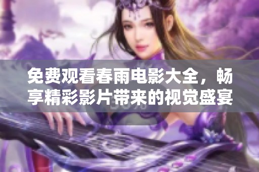 免费观看春雨电影大全，畅享精彩影片带来的视觉盛宴