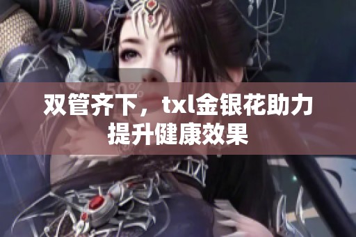 双管齐下，txl金银花助力提升健康效果