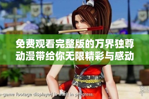 免费观看完整版的万界独尊动漫带给你无限精彩与感动