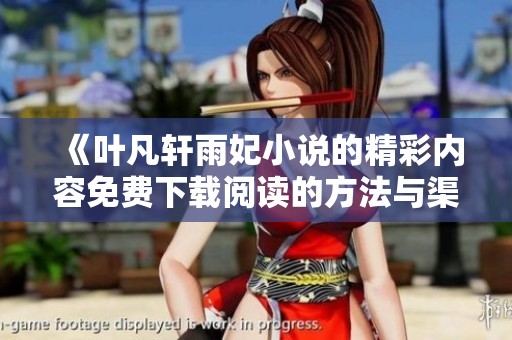 《叶凡轩雨妃小说的精彩内容免费下载阅读的方法与渠道》