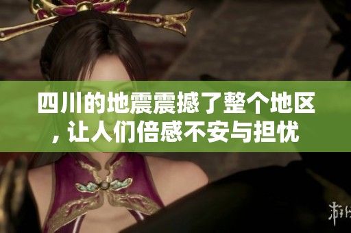 四川的地震震撼了整个地区, 让人们倍感不安与担忧