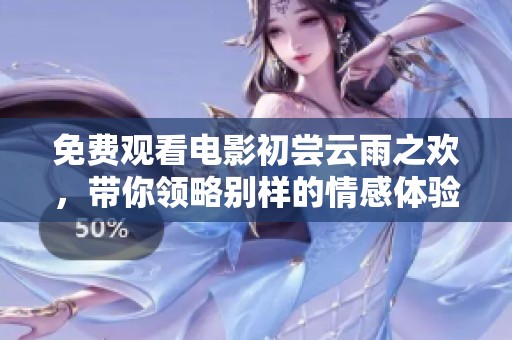 免费观看电影初尝云雨之欢，带你领略别样的情感体验与乐趣
