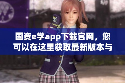 国资e学app下载官网，您可以在这里获取最新版本与相关资讯。