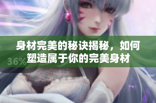 身材完美的秘诀揭秘，如何塑造属于你的完美身材