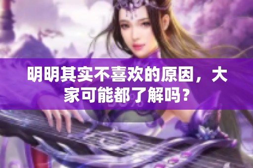 明明其实不喜欢的原因，大家可能都了解吗？