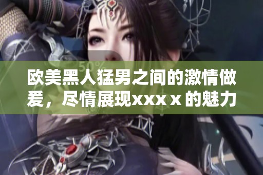 欧美黑人猛男之间的激情做爰，尽情展现xxxⅹ的魅力与风采。