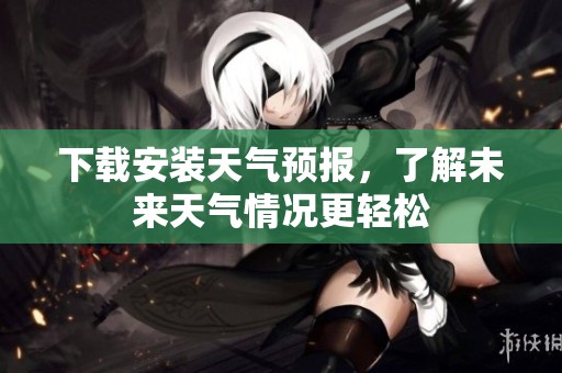下载安装天气预报，了解未来天气情况更轻松