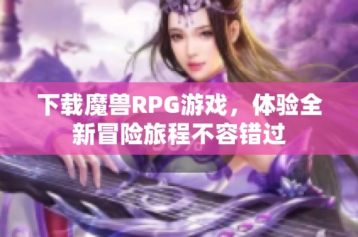 下载魔兽RPG游戏，体验全新冒险旅程不容错过