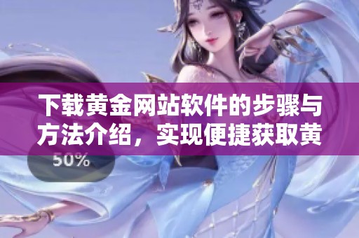 下载黄金网站软件的步骤与方法介绍，实现便捷获取黄金信息的操作指南