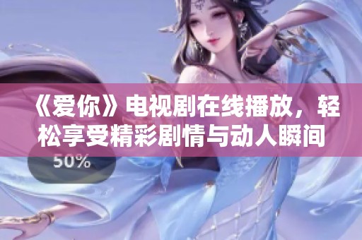 《爱你》电视剧在线播放，轻松享受精彩剧情与动人瞬间