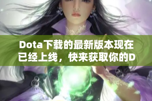 Dota下载的最新版本现在已经上线，快来获取你的Dota游戏下载吧！