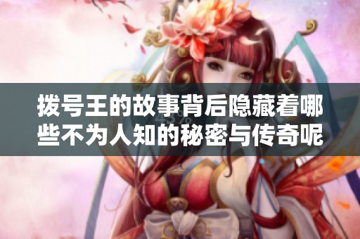 拨号王的故事背后隐藏着哪些不为人知的秘密与传奇呢