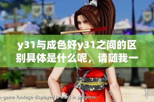 y31与成色好y31之间的区别具体是什么呢，请随我一起探讨一下。