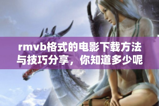 rmvb格式的电影下载方法与技巧分享，你知道多少呢