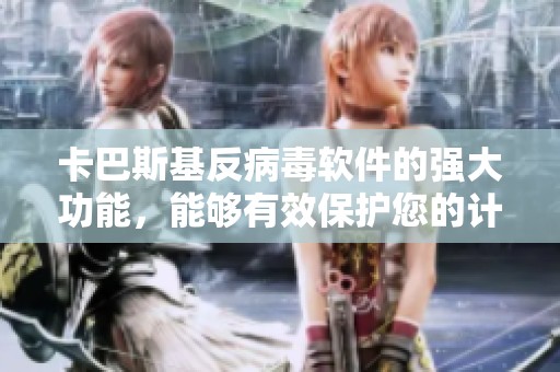 卡巴斯基反病毒软件的强大功能，能够有效保护您的计算机安全