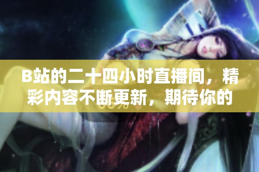 B站的二十四小时直播间，精彩内容不断更新，期待你的加入！